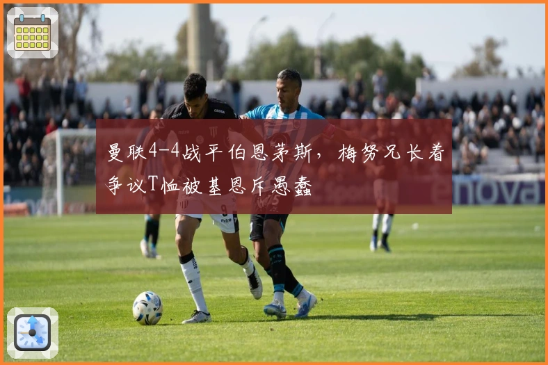 曼联4-4战平伯恩茅斯，梅努兄长着争议T恤被基恩斥愚蠢