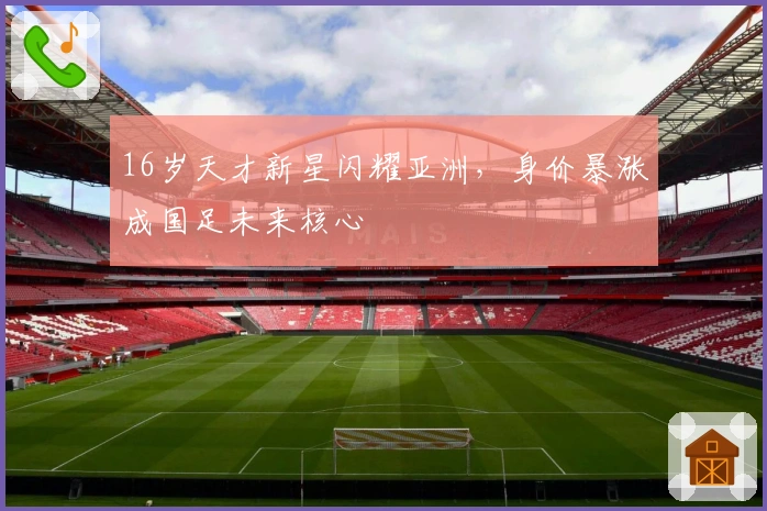 16岁天才新星闪耀亚洲，身价暴涨成国足未来核心