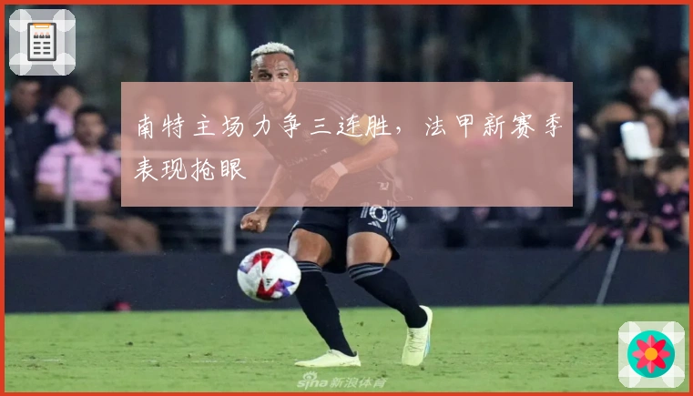 南特主场力争三连胜，法甲新赛季表现抢眼