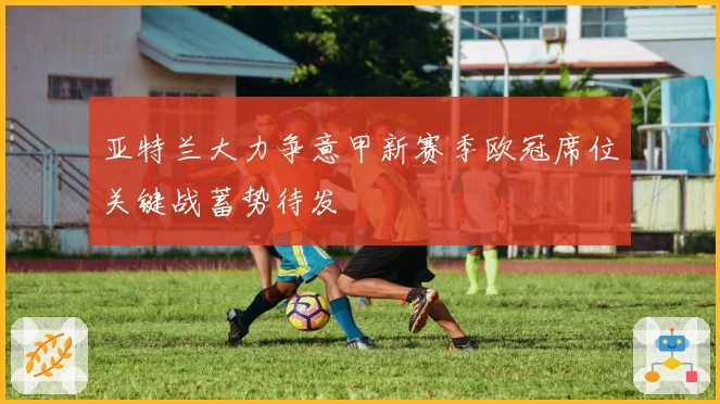 亚特兰大力争意甲新赛季欧冠席位关键战蓄势待发