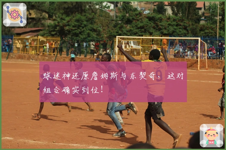 球迷神还原詹姆斯与东契奇，这对组合确实到位！