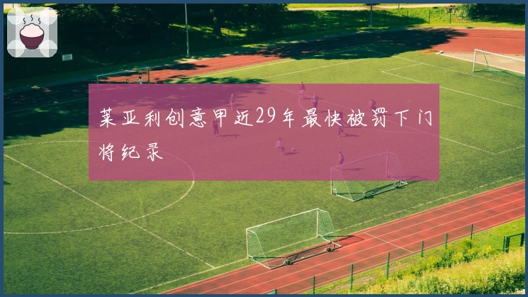 莱亚利创意甲近29年最快被罚下门将纪录