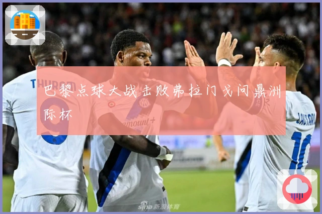 巴黎点球大战击败弗拉门戈问鼎洲际杯