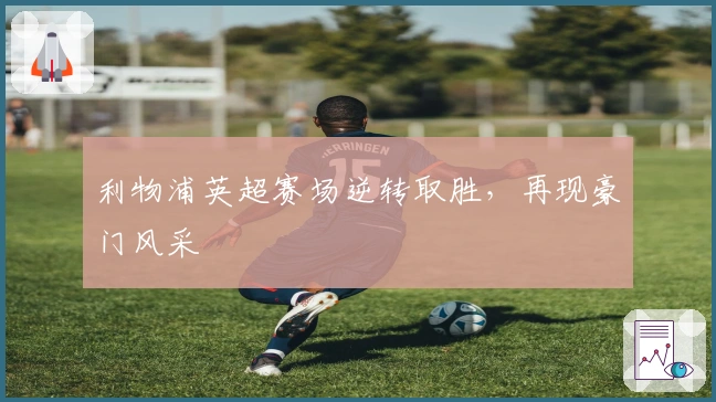 利物浦英超赛场逆转取胜，再现豪门风采