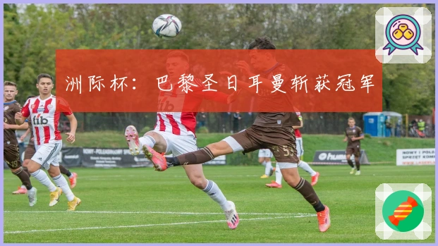 洲际杯：巴黎圣日耳曼斩获冠军