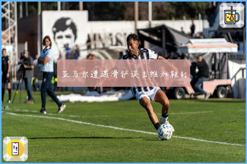 亚马尔遭遇滑铲误击维加鞋钉