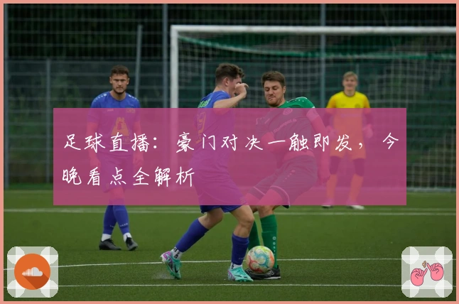 足球直播：豪门对决一触即发，今晚看点全解析