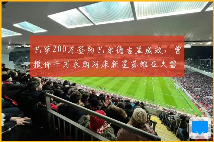 巴萨200万签约巴尔德吉显成效，曾报价千万求购河床新星苏维亚夫雷