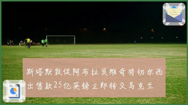 斯塔默敦促阿布拉莫维奇将切尔西出售款25亿英镑立即转交乌克兰