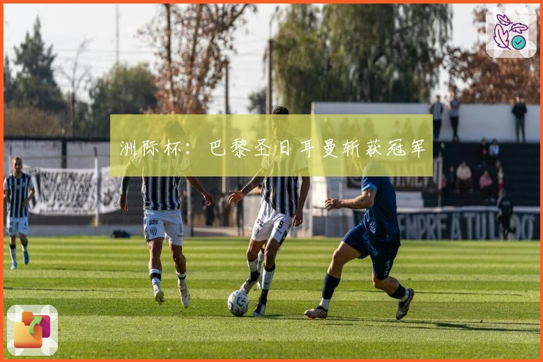 洲际杯：巴黎圣日耳曼斩获冠军